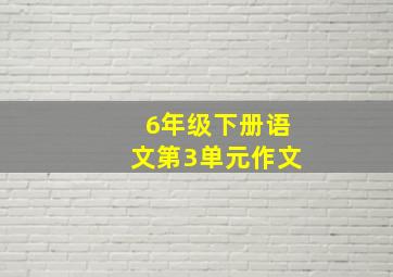 6年级下册语文第3单元作文