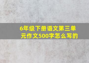 6年级下册语文第三单元作文500字怎么写的