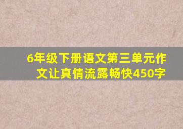 6年级下册语文第三单元作文让真情流露畅快450字