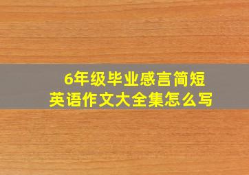 6年级毕业感言简短英语作文大全集怎么写