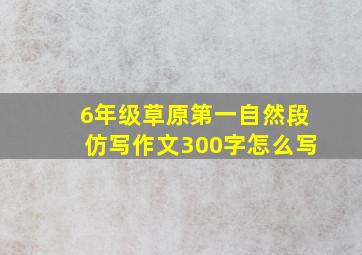 6年级草原第一自然段仿写作文300字怎么写