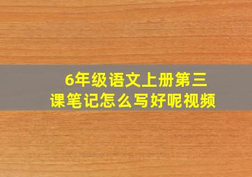 6年级语文上册第三课笔记怎么写好呢视频