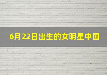 6月22日出生的女明星中国