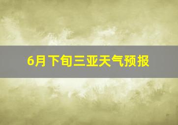 6月下旬三亚天气预报