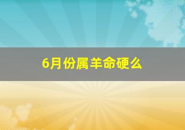 6月份属羊命硬么