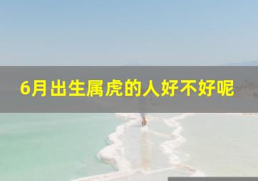 6月出生属虎的人好不好呢