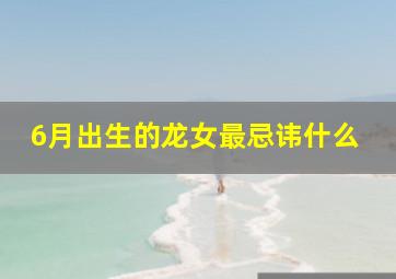 6月出生的龙女最忌讳什么