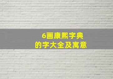 6画康熙字典的字大全及寓意