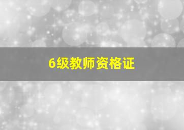 6级教师资格证