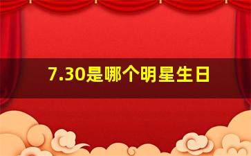 7.30是哪个明星生日