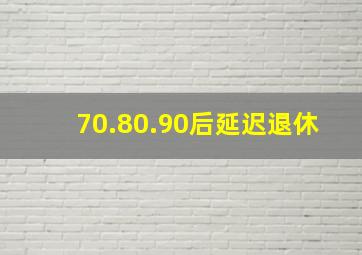 70.80.90后延迟退休