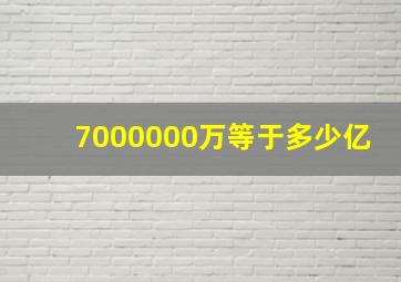 7000000万等于多少亿