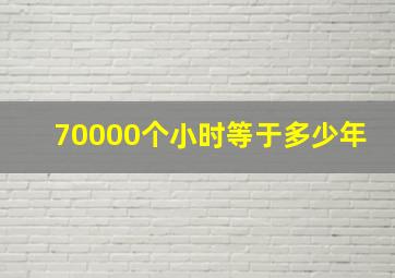 70000个小时等于多少年