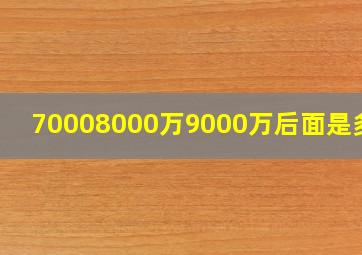 70008000万9000万后面是多少