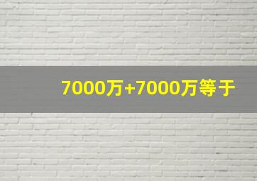 7000万+7000万等于