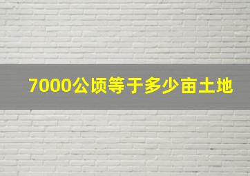 7000公顷等于多少亩土地