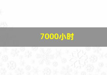 7000小时