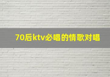 70后ktv必唱的情歌对唱