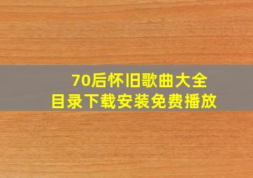 70后怀旧歌曲大全目录下载安装免费播放