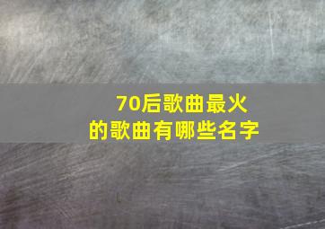 70后歌曲最火的歌曲有哪些名字