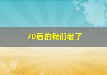 70后的我们老了