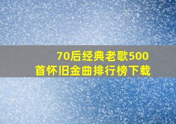 70后经典老歌500首怀旧金曲排行榜下载