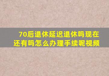 70后退休延迟退休吗现在还有吗怎么办理手续呢视频