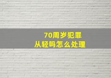 70周岁犯罪从轻吗怎么处理