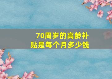 70周岁的高龄补贴是每个月多少钱