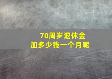 70周岁退休金加多少钱一个月呢