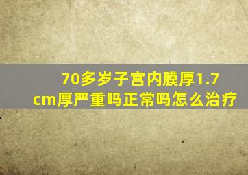 70多岁子宫内膜厚1.7cm厚严重吗正常吗怎么治疗