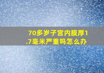 70多岁子宫内膜厚1.7毫米严重吗怎么办