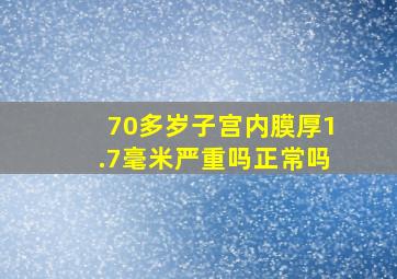 70多岁子宫内膜厚1.7毫米严重吗正常吗