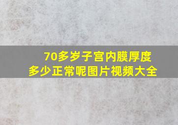 70多岁子宫内膜厚度多少正常呢图片视频大全