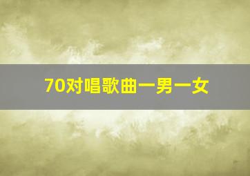 70对唱歌曲一男一女