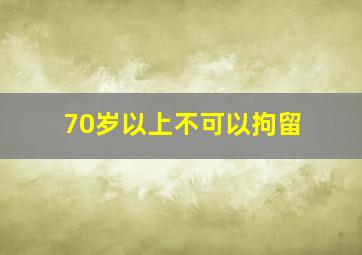 70岁以上不可以拘留