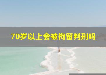 70岁以上会被拘留判刑吗