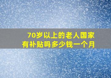 70岁以上的老人国家有补贴吗多少钱一个月