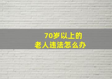 70岁以上的老人违法怎么办