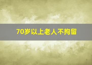 70岁以上老人不拘留