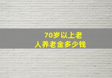 70岁以上老人养老金多少钱