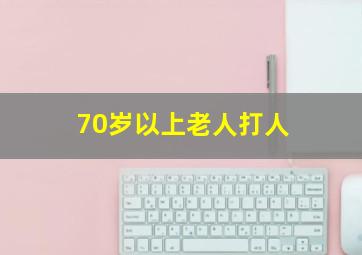 70岁以上老人打人