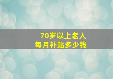 70岁以上老人每月补贴多少钱