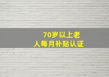 70岁以上老人每月补贴认证