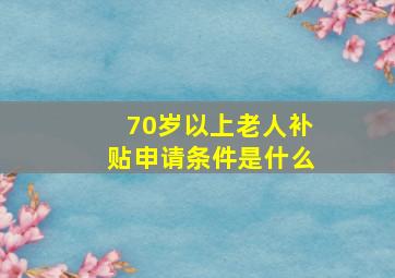 70岁以上老人补贴申请条件是什么