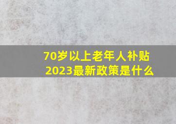 70岁以上老年人补贴2023最新政策是什么