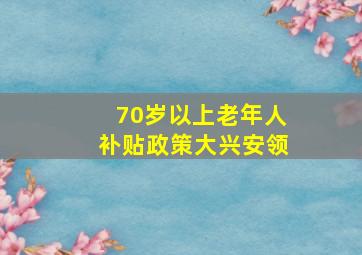 70岁以上老年人补贴政策大兴安领