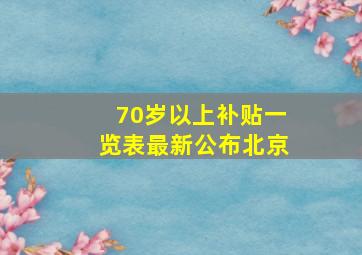 70岁以上补贴一览表最新公布北京