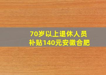 70岁以上退休人员补贴140元安徽合肥