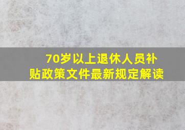 70岁以上退休人员补贴政策文件最新规定解读